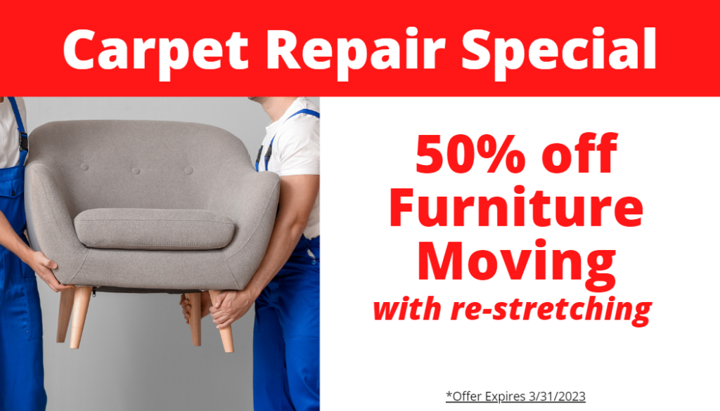 Our Carpet Repair special is 50% off furniture moving with re-stretching. Offer expires March 31st.